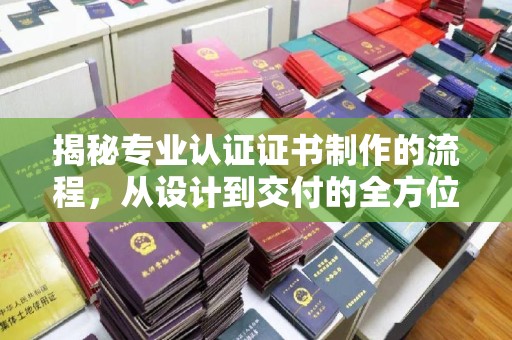 丰泽揭秘专业认证证书制作的流程，从设计到交付的全方位指南